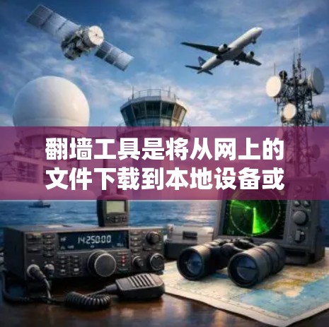 翻墙工具是将从网上的文件下载到本地设备或移动设备的工具，通常用于观看或分享视频、图片、音频等资源。下面是使用翻墙工具的指南