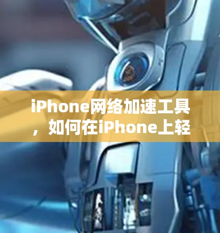 iPhone网络加速工具，如何在iPhone上轻松连接互联网