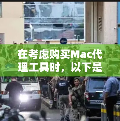 在考虑购买Mac代理工具时，以下是一些详细的步骤和建议，帮助你做出明智的选择