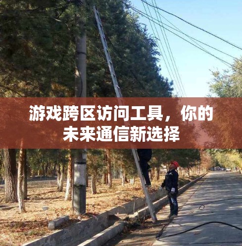游戏跨区访问工具，你的未来通信新选择