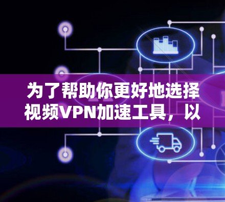 为了帮助你更好地选择视频VPN加速工具，以下是综合考虑后推荐的几个选项