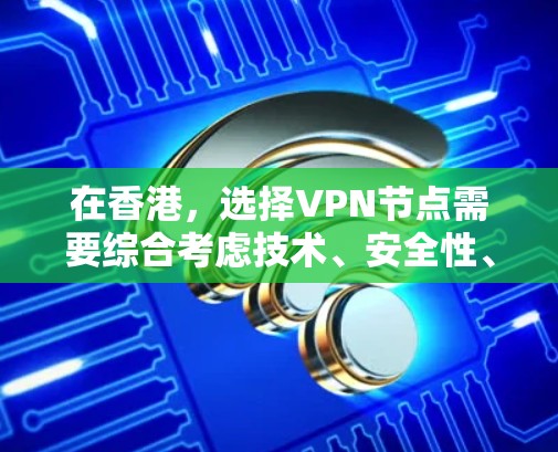 在香港，选择VPN节点需要综合考虑技术、安全性、政策和隐私等多个方面。以下是关于VPN在香港的节点选择的一些关键点和建议