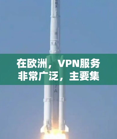 在欧洲，VPN服务非常广泛，主要集中在多个国家和地区。以下是欧洲主要的VPN节点和服务类型