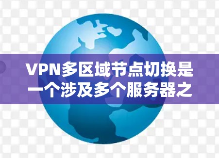 VPN多区域节点切换是一个涉及多个服务器之间访问的问题，通常发生在使用不同VPN协议的情况下。以下是详细的分析和解决方案