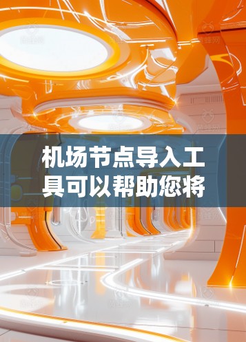 机场节点导入工具可以帮助您将机场或其他地点的节点数据导入到GIS软件或数据处理系统中。以下是一些常见的机场节点导入工具及其特点