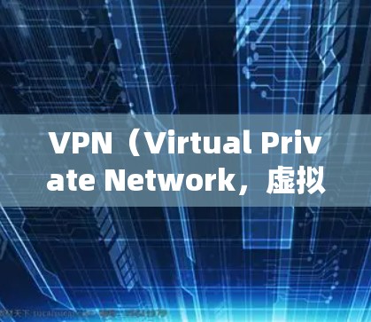VPN（Virtual Private Network，虚拟专用网络）的隐私保护设置是确保用户安全的重要环节。以下是关于VPN隐私保护设置的关键点