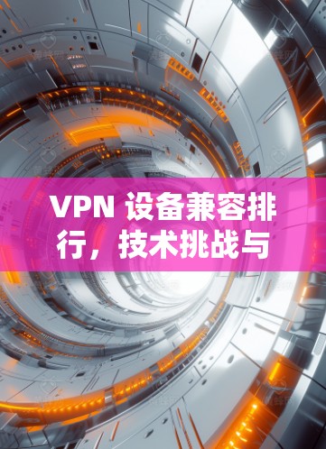 VPN 设备兼容排行，技术挑战与解决方案