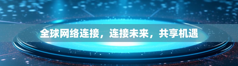 全球网络连接，连接未来，共享机遇