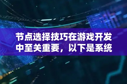 节点选择技巧在游戏开发中至关重要，以下是系统性地总结和实用的建议