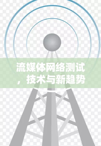 流媒体网络测试，技术与新趋势的碰撞与创新