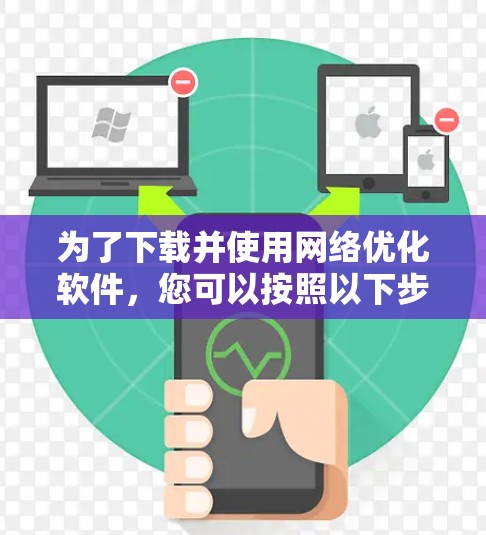 为了下载并使用网络优化软件，您可以按照以下步骤进行