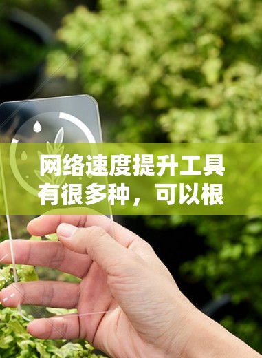 网络速度提升工具有很多种，可以根据具体情况选择合适的工具。以下是一些常用且有效的工具