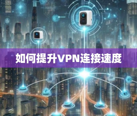 如何提升VPN连接速度