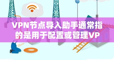 VPN节点导入助手通常指的是用于配置或管理VPN设备的工具。这些助手可以帮助用户设置VPN的路径、过滤规则、流量控制、端口管理等。以下是一些常见的VPN节点导入助手及其功能