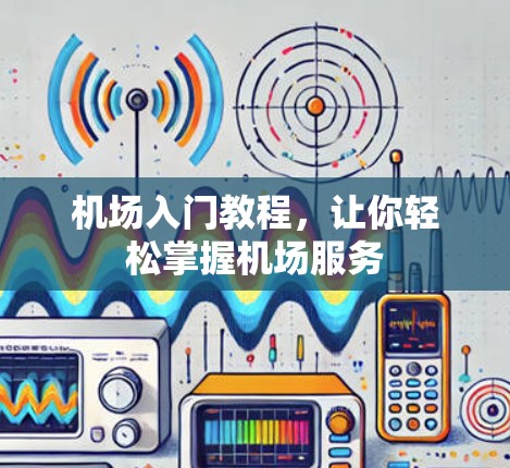 机场入门教程，让你轻松掌握机场服务