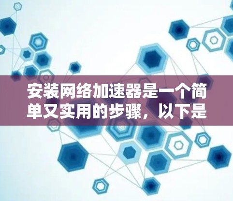 安装网络加速器是一个简单又实用的步骤，以下是详细的安装教程