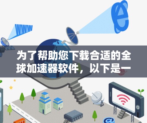 为了帮助您下载合适的全球加速器软件，以下是一个分步指南，针对不同需求的加速工具