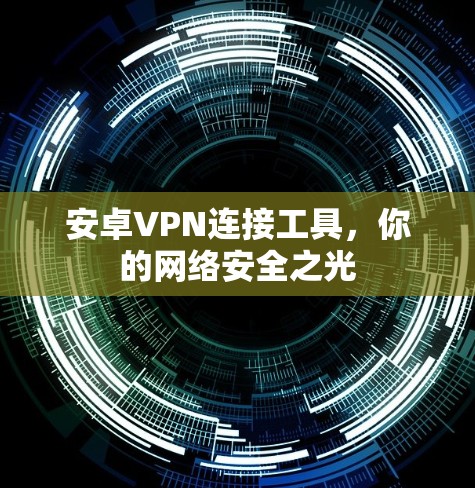 安卓VPN连接工具，你的网络安全之光