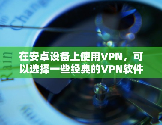 在安卓设备上使用VPN，可以选择一些经典的VPN软件和平台。以下是一些常用的选择