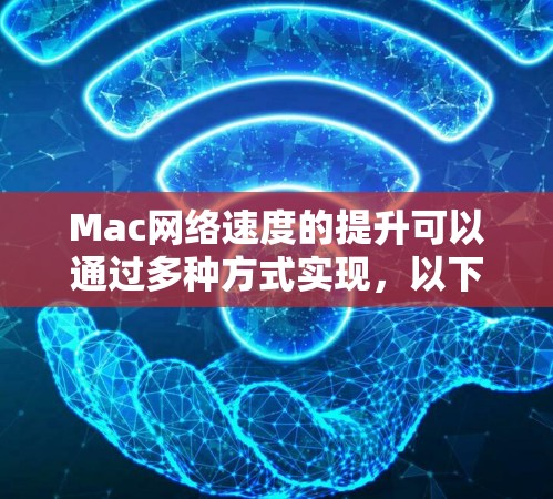 Mac网络速度的提升可以通过多种方式实现，以下是一些常见的方法