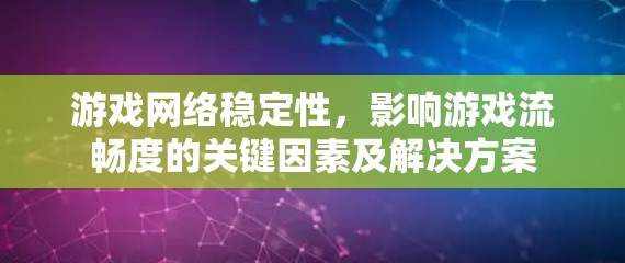 游戏网络稳定性，影响游戏流畅度的关键因素及解决方案
