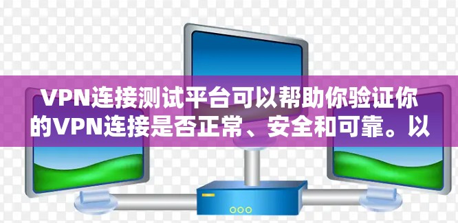 VPN连接测试平台可以帮助你验证你的VPN连接是否正常、安全和可靠。以下是一些常见的VPN连接测试平台和工具，供你参考