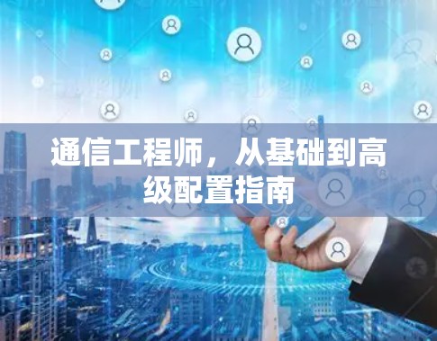 通信工程师，从基础到高级配置指南
