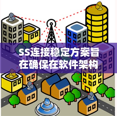 SS连接稳定方案旨在确保在软件架构中服务之间的交互稳定可靠。以下是该方案的详细分析