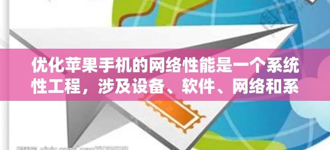 优化苹果手机的网络性能是一个系统性工程，涉及设备、软件、网络和系统多个层面。以下是一个有条理的优化步骤指南
