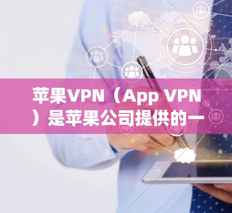 苹果VPN（App VPN）是苹果公司提供的一个用于远程访问和VPN功能，用户可以通过它访问外部网站、访问云服务或进行远程协作。以下是设置苹果VPN的教程