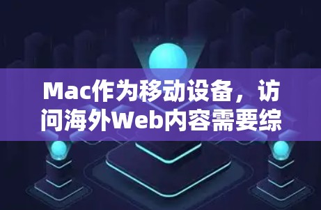Mac作为移动设备，访问海外Web内容需要综合考虑多个方面，以确保高效、安全和稳定。以下是详细的解决方案