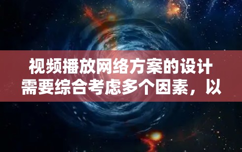 视频播放网络方案的设计需要综合考虑多个因素，以确保视频在不同设备和网络条件下的流畅播放。以下是一个详细的方案设计