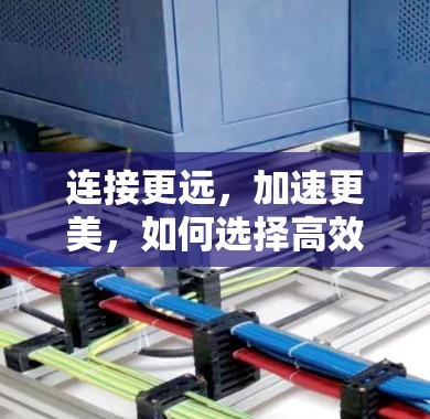 连接更远，加速更美，如何选择高效高清视频加速软件，让视频体验更顺畅