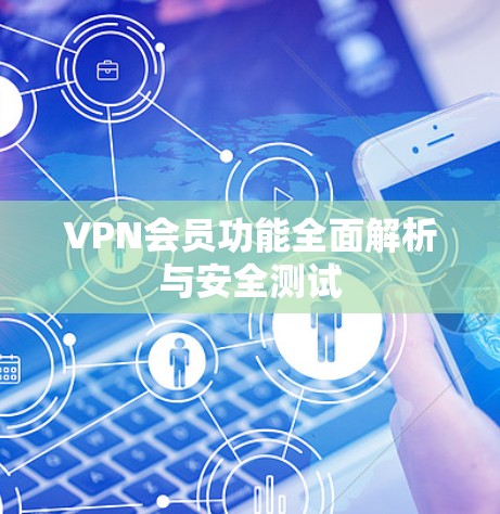 VPN会员功能全面解析与安全测试