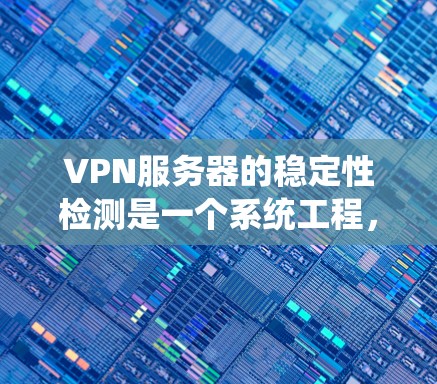 VPN服务器的稳定性检测是一个系统工程，涉及多个步骤，如下