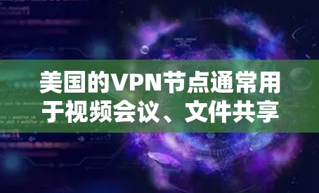 美国的VPN节点通常用于视频会议、文件共享、在线支付等用途，这些活动通常需要较高的网络速度。美国的网络速度通常比其他国家快，但具体数据可能因网络提供商和使用情况而异