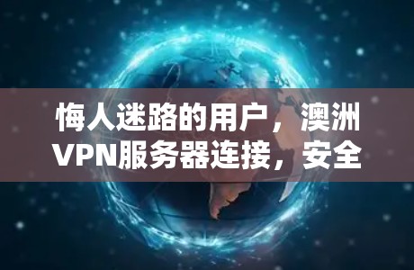 悔人迷路的用户，澳洲VPN服务器连接，安全守护你的信息安全