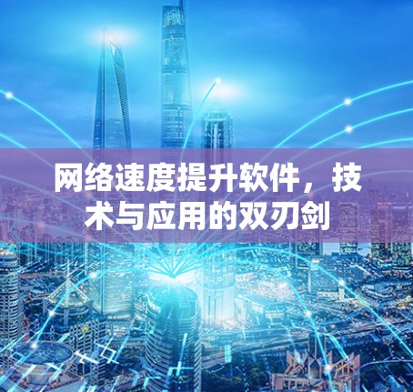 网络速度提升软件，技术与应用的双刃剑