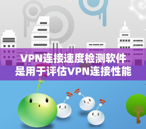 VPN连接速度检测软件是用于评估VPN连接性能和稳定性的重要工具。以下是一步步的指南，帮助你学习如何使用这些软件
