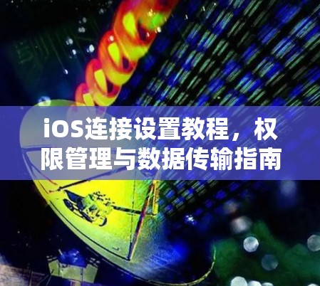 iOS连接设置教程，权限管理与数据传输指南