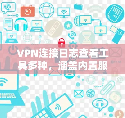VPN连接日志查看工具多种，涵盖内置服务、第三方软件、在线工具和社区资源。以下是一些常见的工具和方法，帮助您查看或分析VPN连接日志