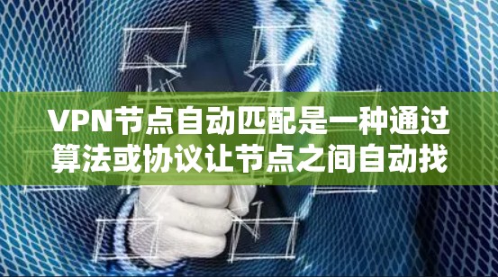 VPN节点自动匹配是一种通过算法或协议让节点之间自动找到对应的连接方式，避免手动输入密码。以下是关于该技术的详细分析