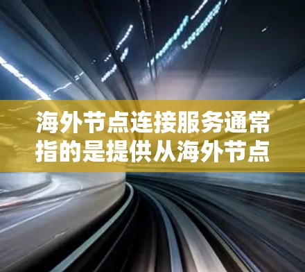 海外节点连接服务通常指的是提供从海外节点（如服务器或设备）到本地网络（如本地服务器或物联网设备）的网络连接服务。这种服务在多个领域中都有应用，包括