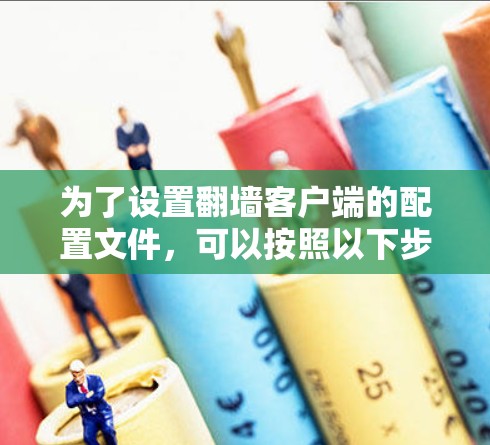 为了设置翻墙客户端的配置文件，可以按照以下步骤进行