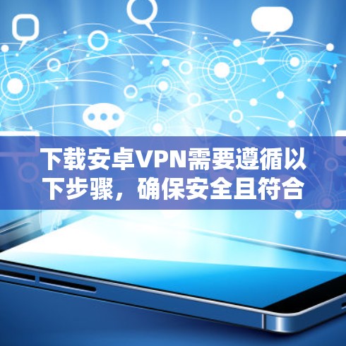 下载安卓VPN需要遵循以下步骤，确保安全且符合需求