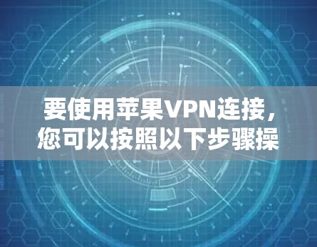 要使用苹果VPN连接，您可以按照以下步骤操作