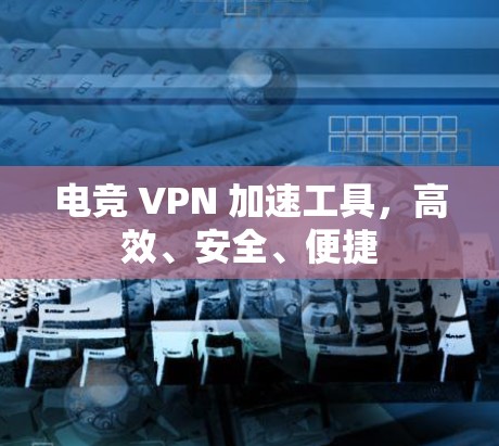 电竞 VPN 加速工具，高效、安全、便捷