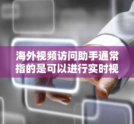 海外视频访问助手通常指的是可以进行实时视频通话或访问特定地区的视频访问工具。以下是一些可能的解释和用途
