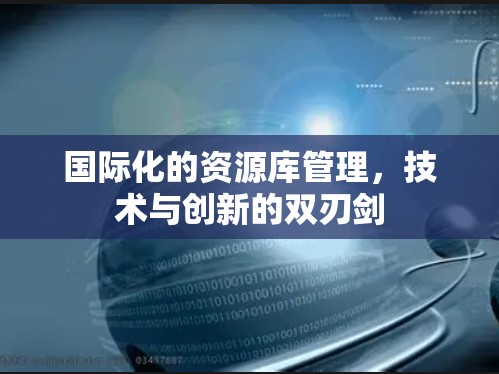 国际化的资源库管理，技术与创新的双刃剑