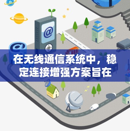 在无线通信系统中，稳定连接增强方案旨在提高连接的可靠性、稳定性以及抗干扰能力。以下是一个综合性的增强方案框架，适用于各种无线通信场景